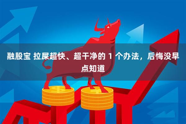 融股宝 拉屎超快、超干净的 1 个办法，后悔没早点知道
