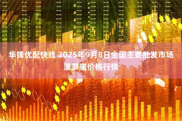 华锋优配快线 2025年9月8日全国主要批发市场菠萝蜜价格行情