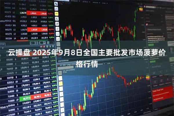 云操盘 2025年9月8日全国主要批发市场菠萝价格行情