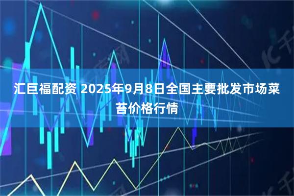 汇巨福配资 2025年9月8日全国主要批发市场菜苔价格行情