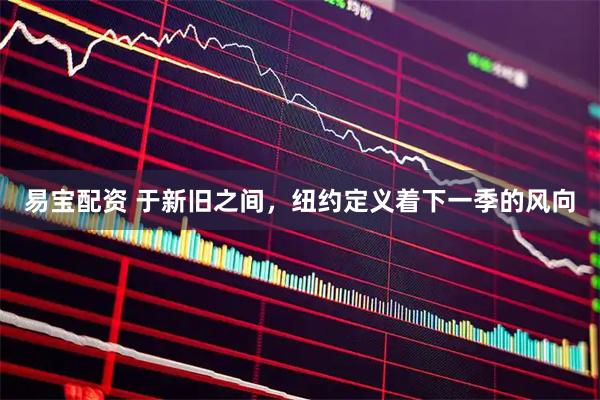 易宝配资 于新旧之间，纽约定义着下一季的风向