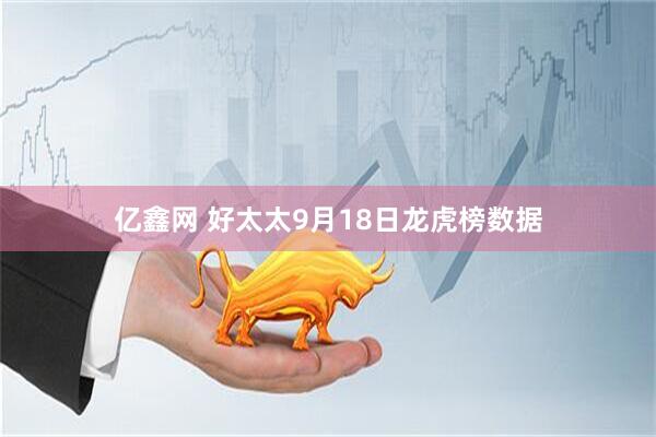 亿鑫网 好太太9月18日龙虎榜数据