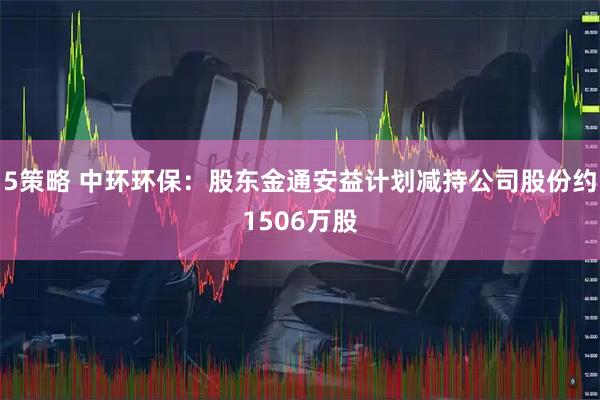 5策略 中环环保：股东金通安益计划减持公司股份约1506万股