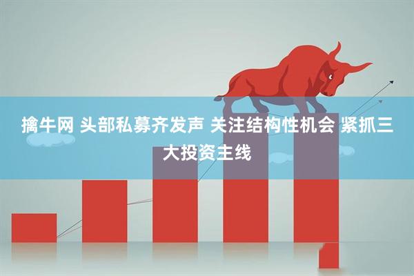 擒牛网 头部私募齐发声 关注结构性机会 紧抓三大投资主线