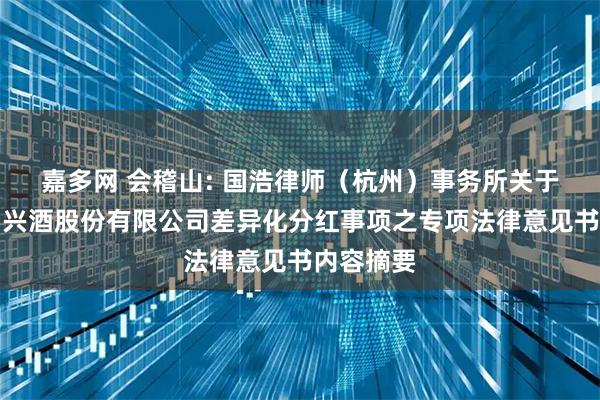 嘉多网 会稽山: 国浩律师（杭州）事务所关于会稽山绍兴酒股份有限公司差异化分红事项之专项法律意见书内容摘要