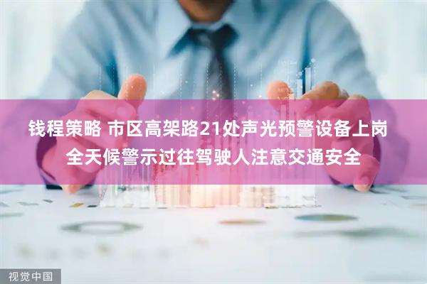 钱程策略 市区高架路21处声光预警设备上岗  全天候警示过往驾驶人注意交通安全