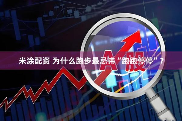 米涂配资 为什么跑步最忌讳“跑跑停停”？