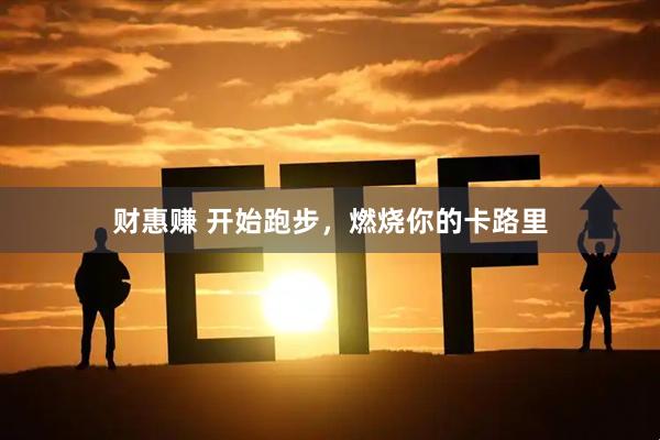 财惠赚 开始跑步，燃烧你的卡路里