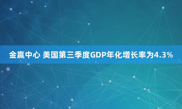 金赢中心 美国第三季度GDP年化增长率为4.3%