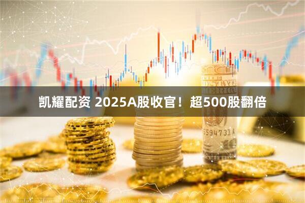 凯耀配资 2025A股收官！超500股翻倍