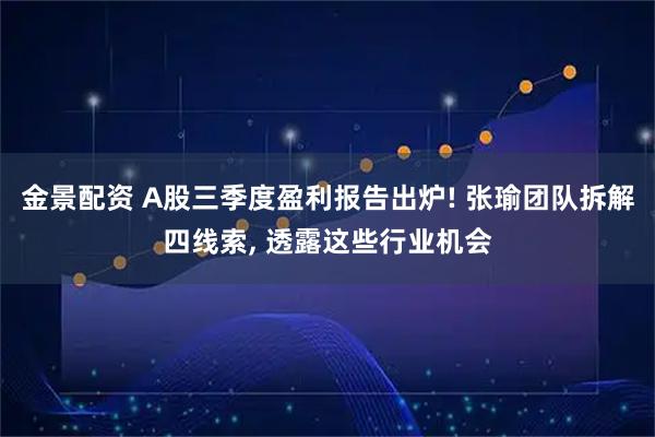 金景配资 A股三季度盈利报告出炉! 张瑜团队拆解四线索, 透露这些行业机会