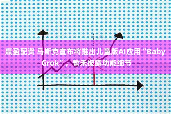 赢盈配资 马斯克宣布将推出儿童版AI应用“Baby Grok”，暂未披露功能细节