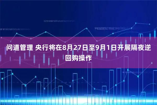 问道管理 央行将在8月27日至9月1日开展隔夜逆回购操作